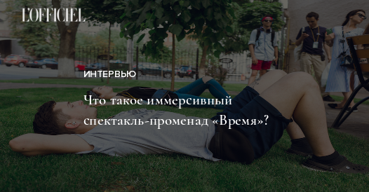 Что это: спектакль-променад «Время», в котором участники становятся ...